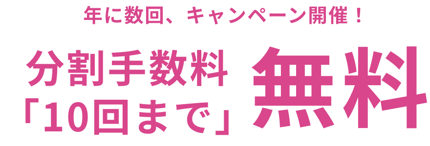 年に数回、キャンペーン開催！分割手数料「10回まで」無料